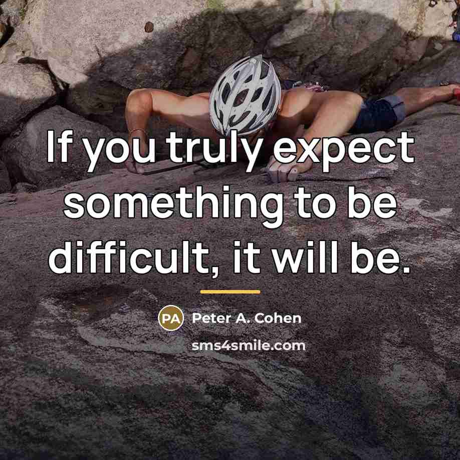 “If you truly expect something to be difficult, it will…” quote by Peter A. Cohen