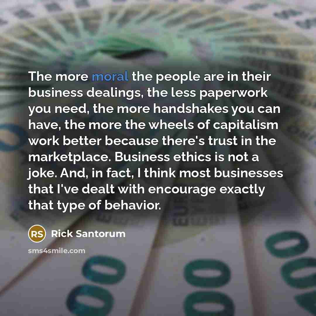 “The more moral the people are in their business dealings,…” quote by Rick Santorum