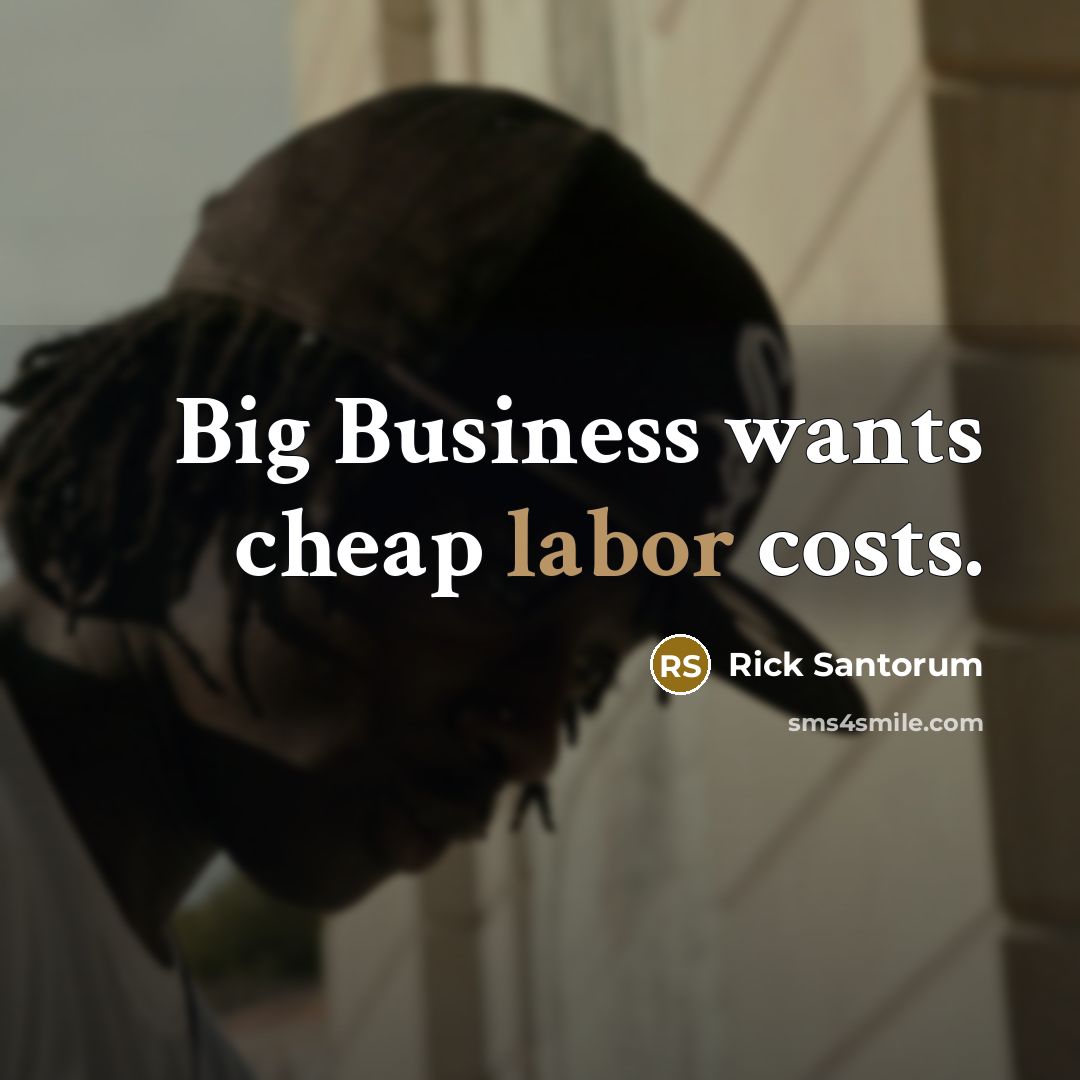“Big Business wants cheap labor costs.…” quote by Rick Santorum