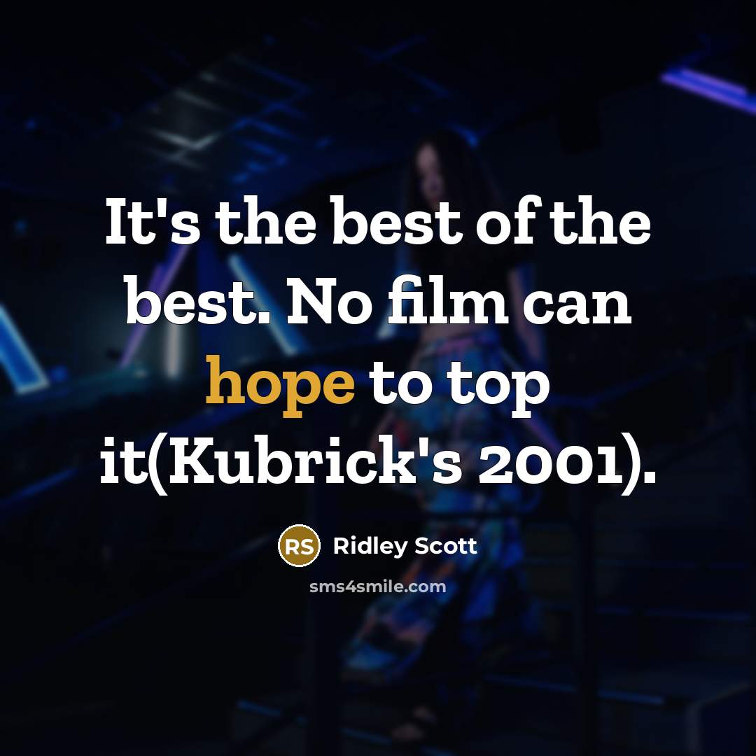 “It's the best of the best. No film can hope to top it(Kubrick's 2001).” quote by Ridley Scott