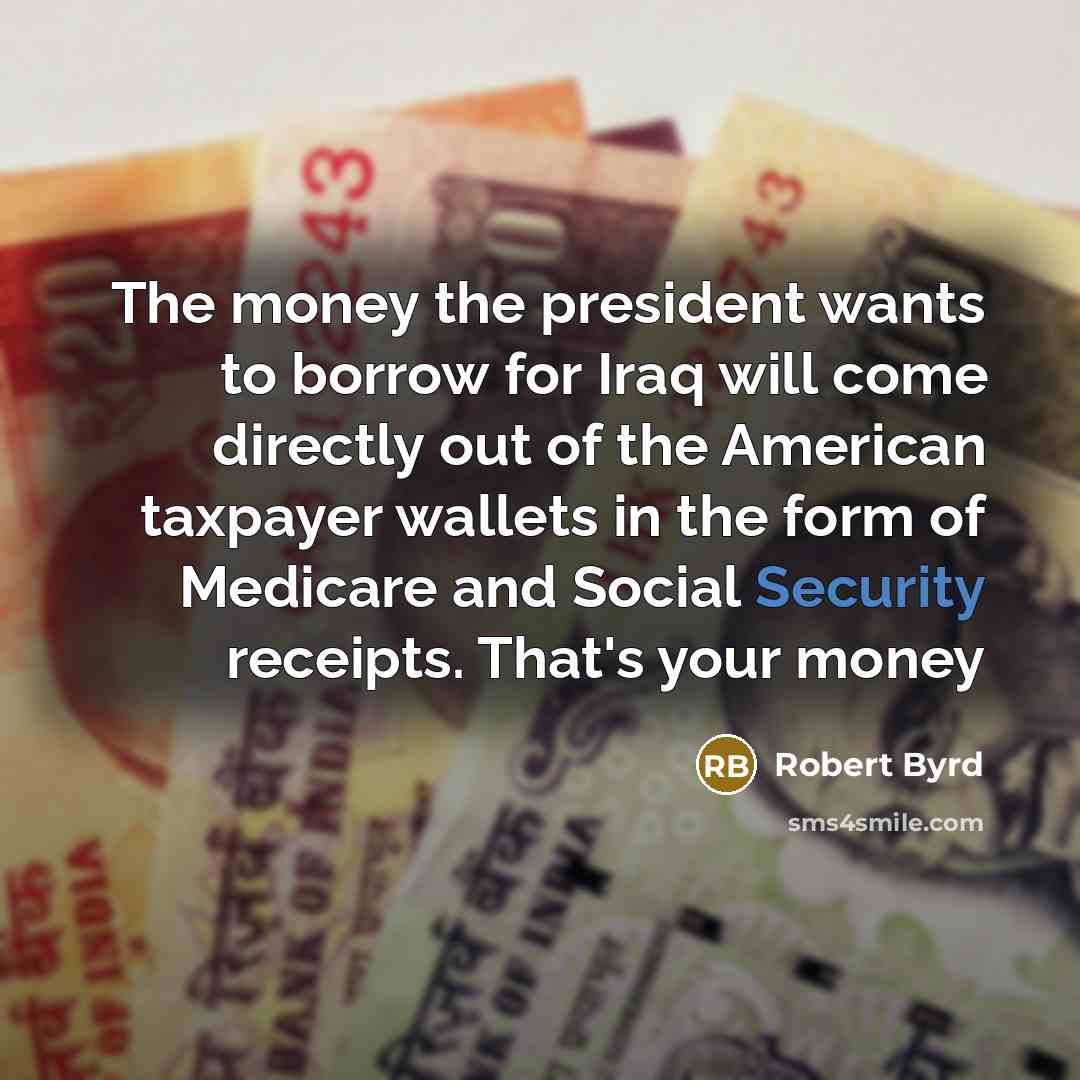 “The money the president wants to borrow for Iraq will…” quote by Robert Byrd