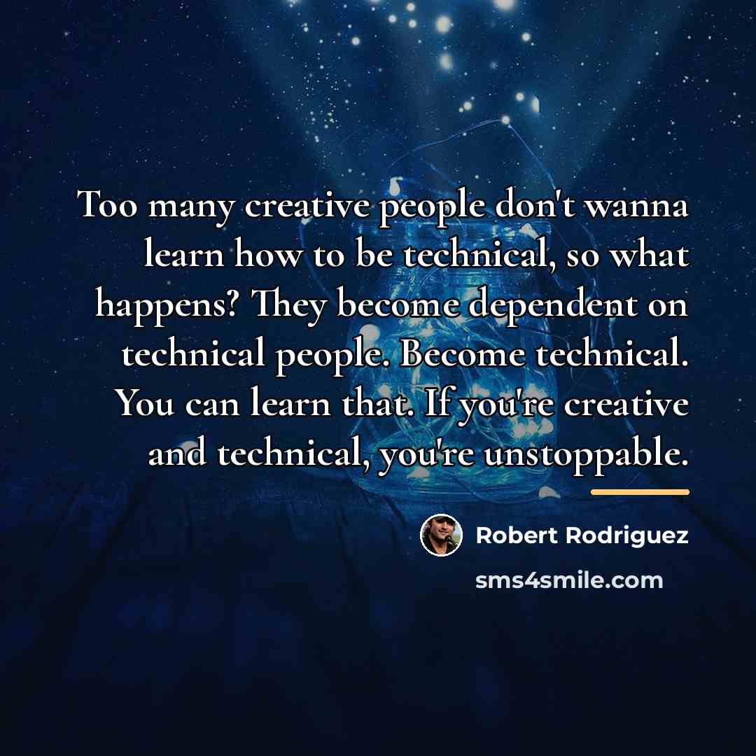 “Too many creative people don't wanna learn how to be…” quote by Robert Rodriguez