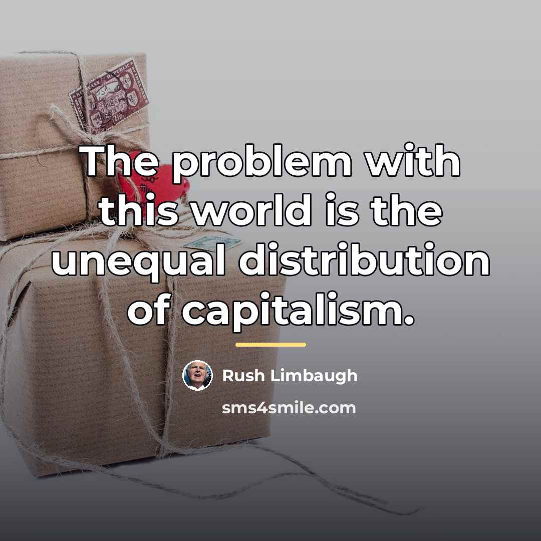 “The problem with this world is the unequal distribution of…” quote by Rush Limbaugh