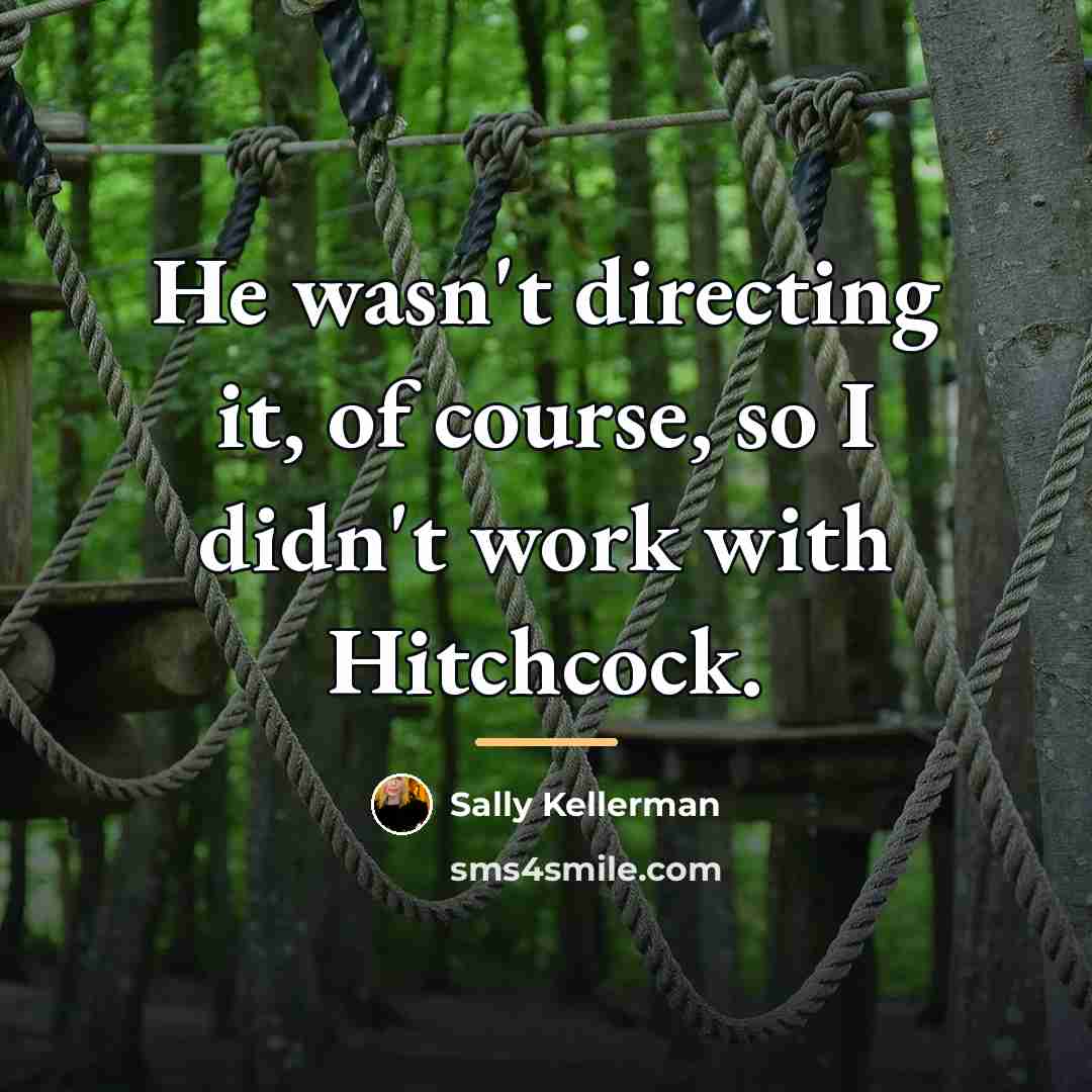 “He wasn't directing it, of course, so I didn't work…” quote by Sally Kellerman