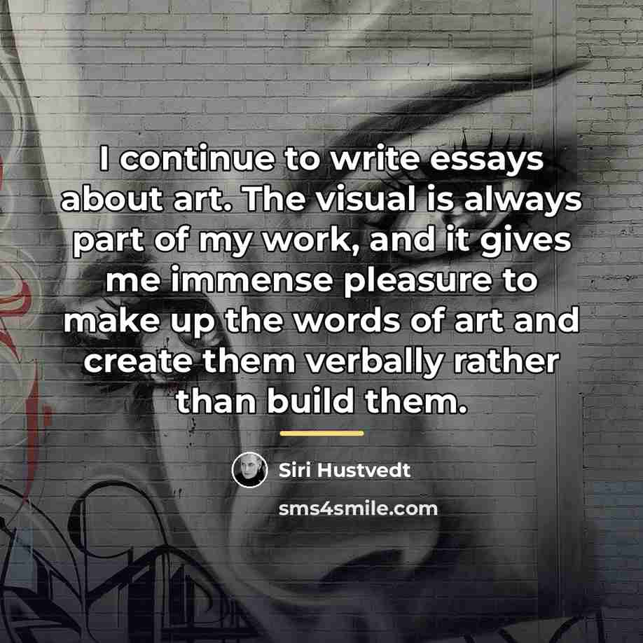 “I continue to write essays about art. The visual is…” quote by Siri Hustvedt