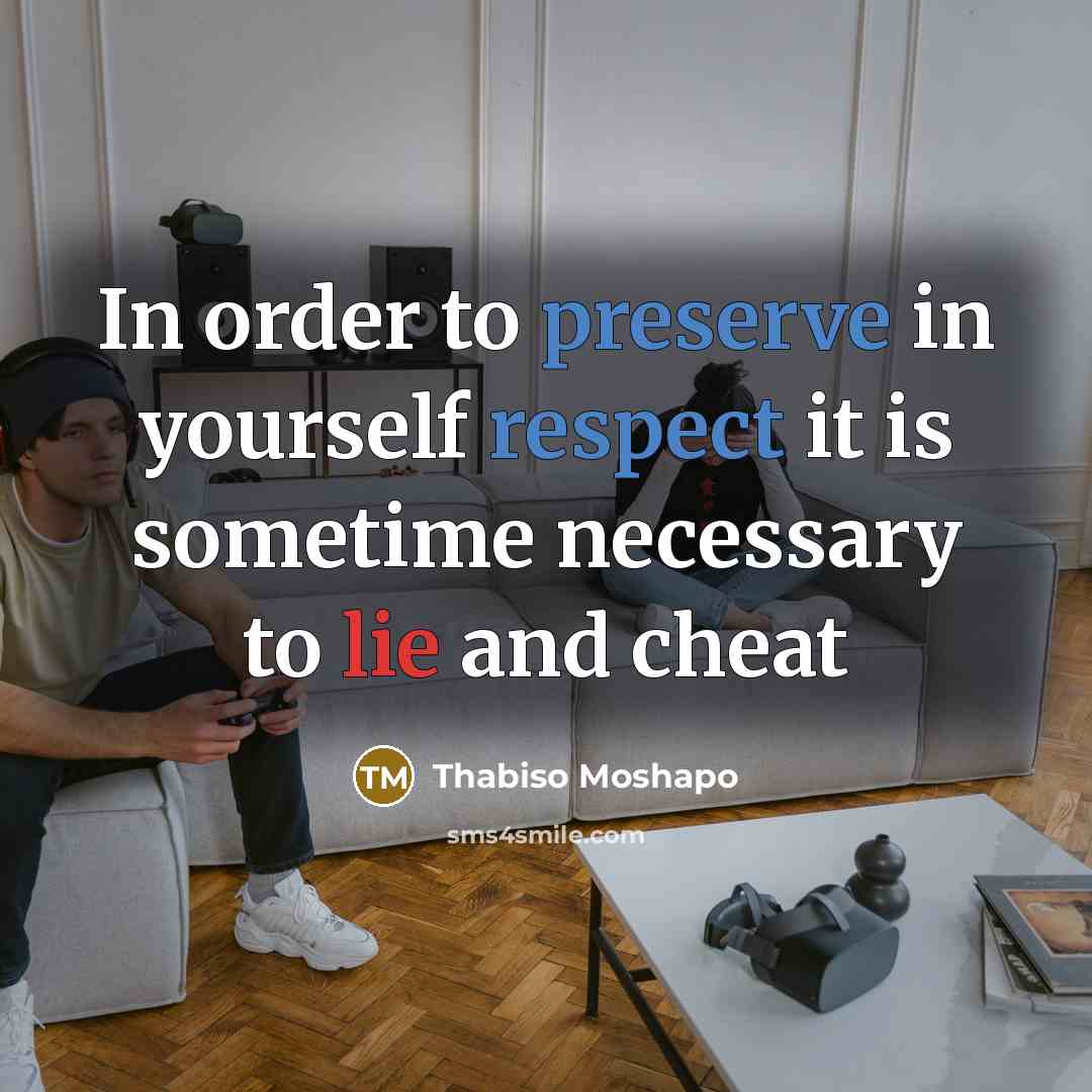 “In order to preserve in yourself respect it is sometime necessary to lie and cheat” quote by Thabiso Moshapo