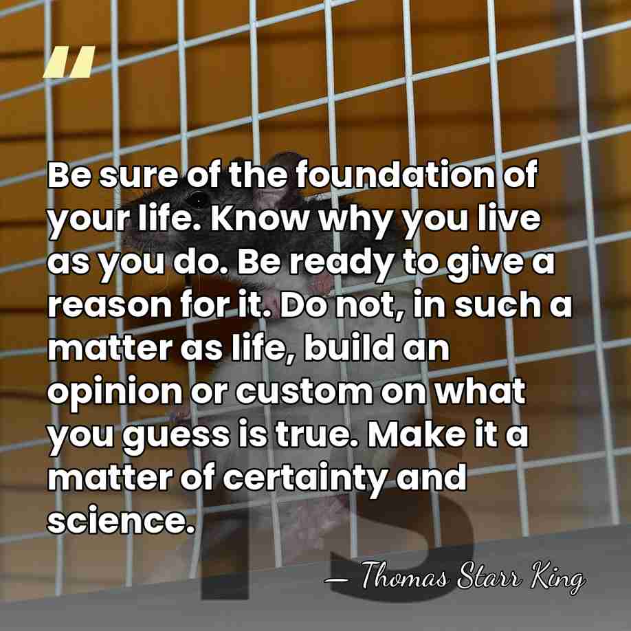 Be sure of the foundation of your life. Know why you live&hellip; - Thomas Starr King