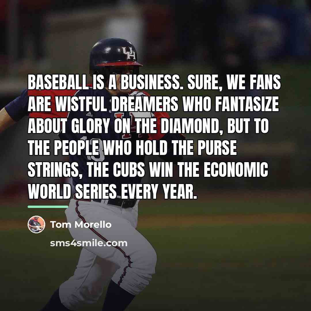 “Baseball is a business. Sure, we fans are wistful dreamers…” quote by Tom Morello