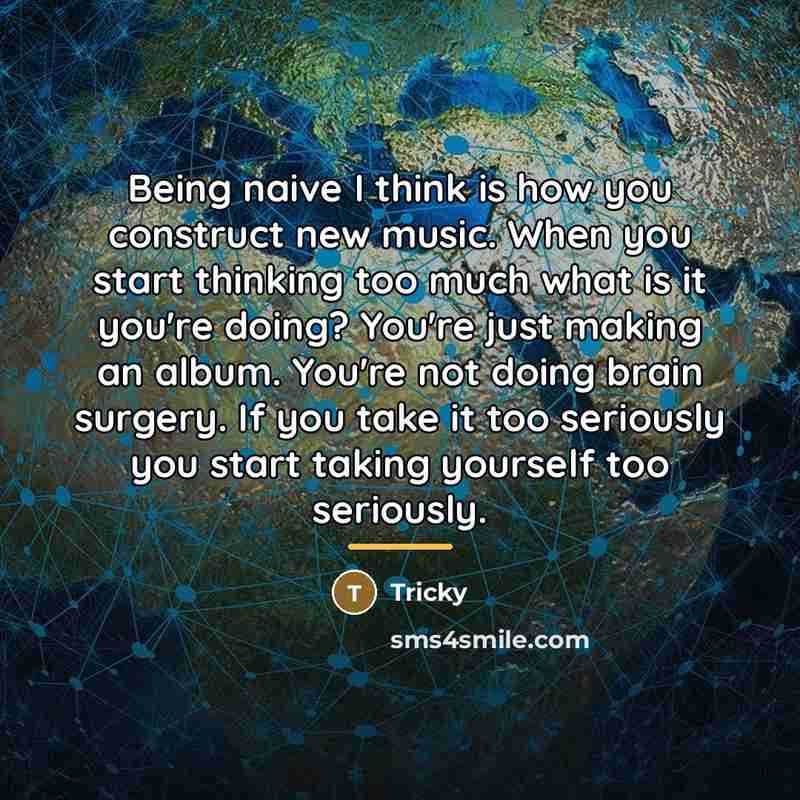 “Being naive I think is how you construct new music.…” quote by Tricky