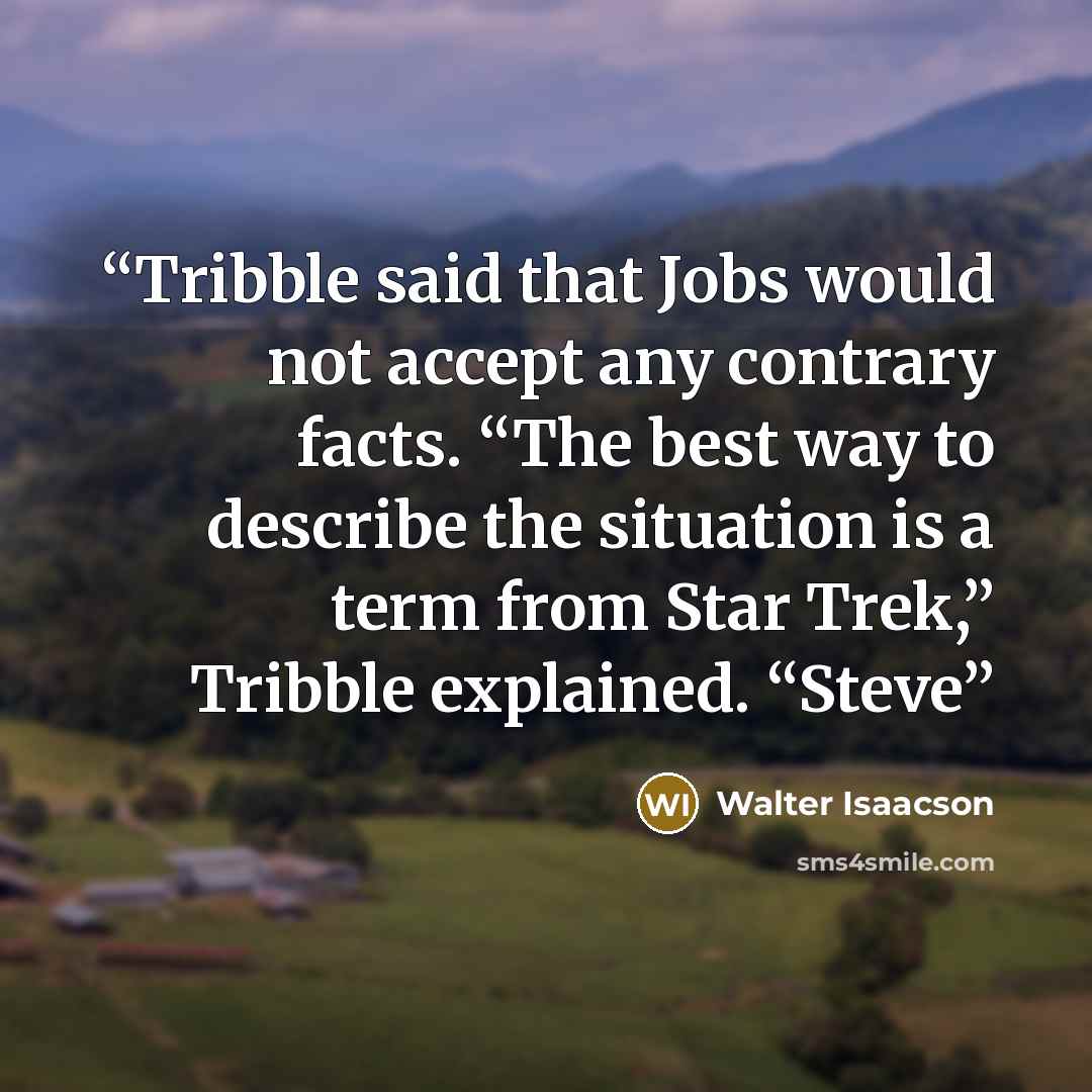 “Tribble said that Jobs would not accept any contrary facts. “The best way to describe the situation is a term from Star Trek,” Tribble explained. “Steve” quote by Walter Isaacson