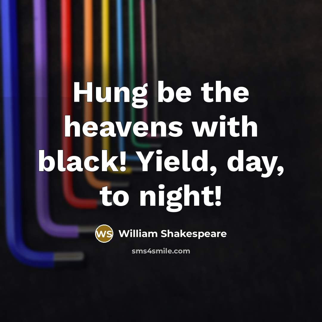 “Hung be the heavens with black! Yield, day, to night!…” quote by William Shakespeare
