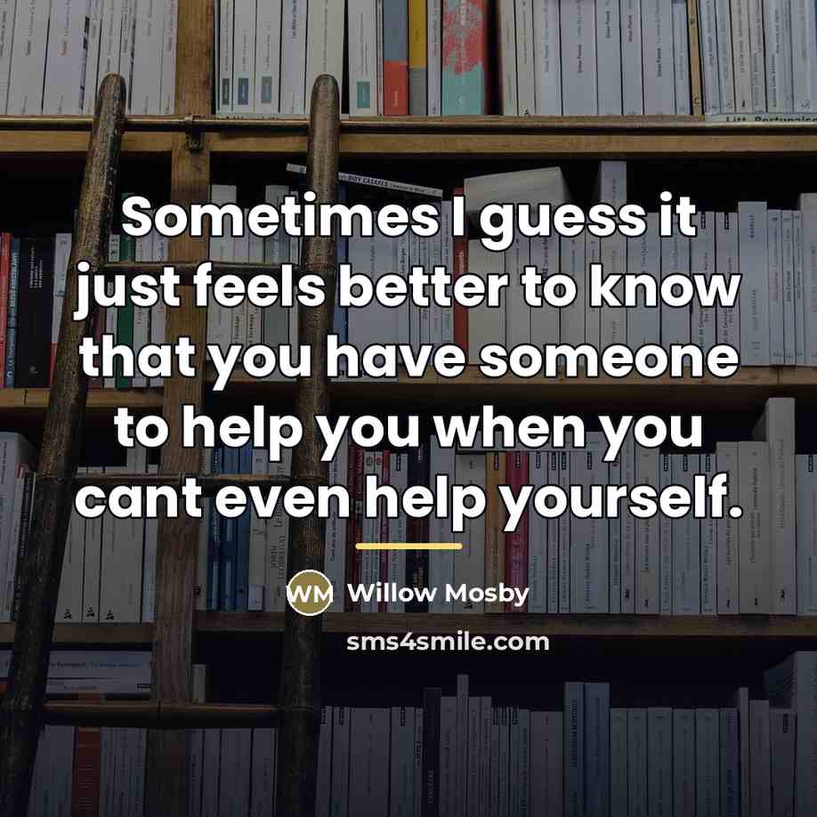 “Sometimes I guess it just feels better to know that…” quote by Willow Mosby