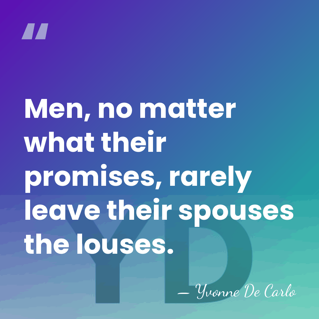 Men, no matter what their promises, rarely leave their spouses the louses. - Yvonne De Carlo