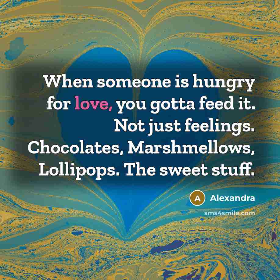 “When someone is hungry for love, you gotta feed it.…” quote by Alexandra