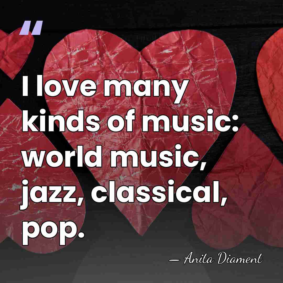 I love many kinds of music: world music, jazz, classical, pop. - Anita Diament