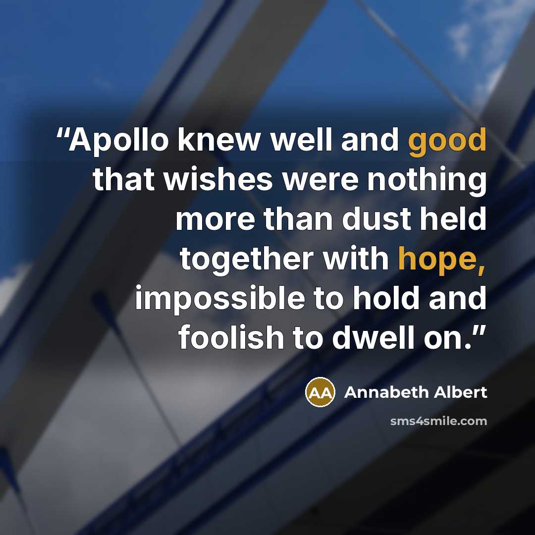 “Apollo knew well and good that wishes were nothing more than dust held together with hope, impossible to hold and foolish to dwell on.” quote by Annabeth Albert