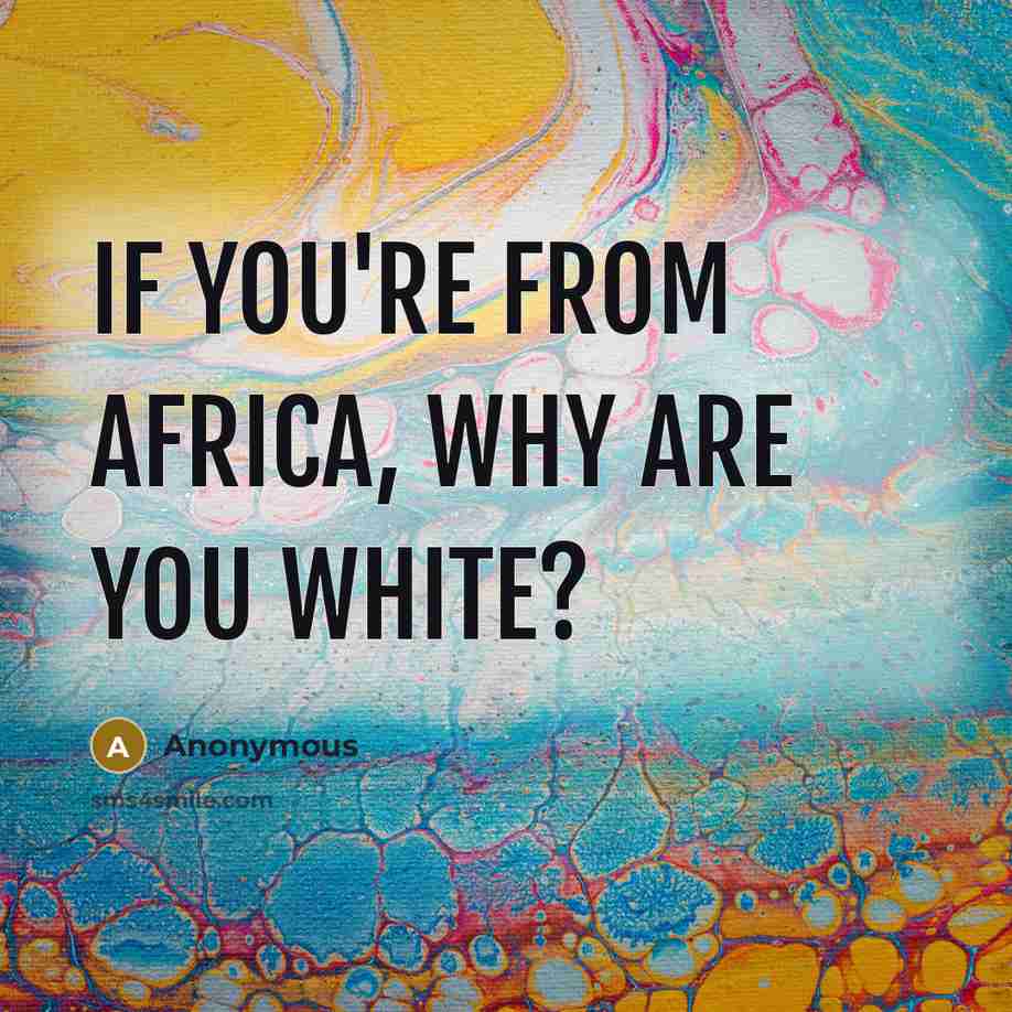 “If you're from Africa, why are you white?” quote by Anonymous