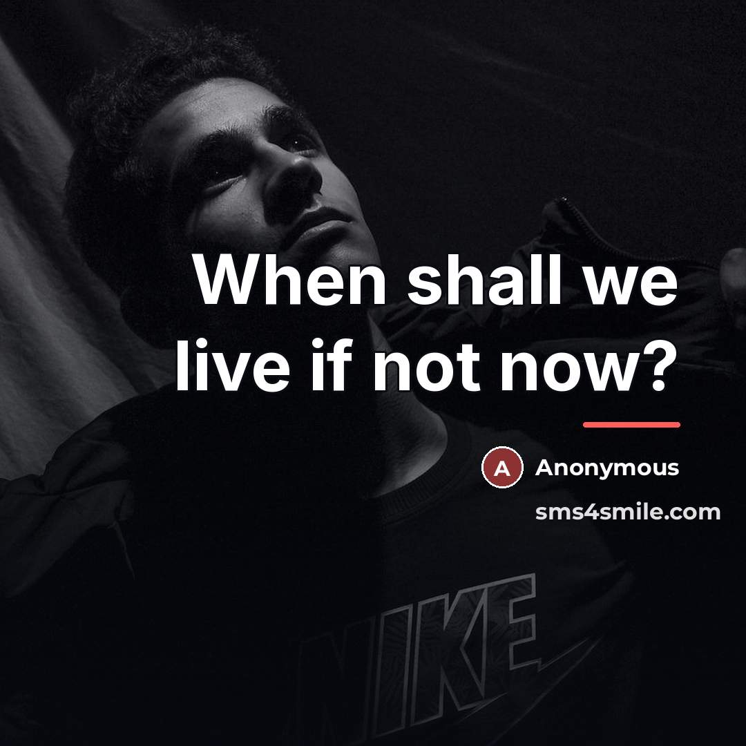 “When shall we live if not now?…” quote by Anonymous
