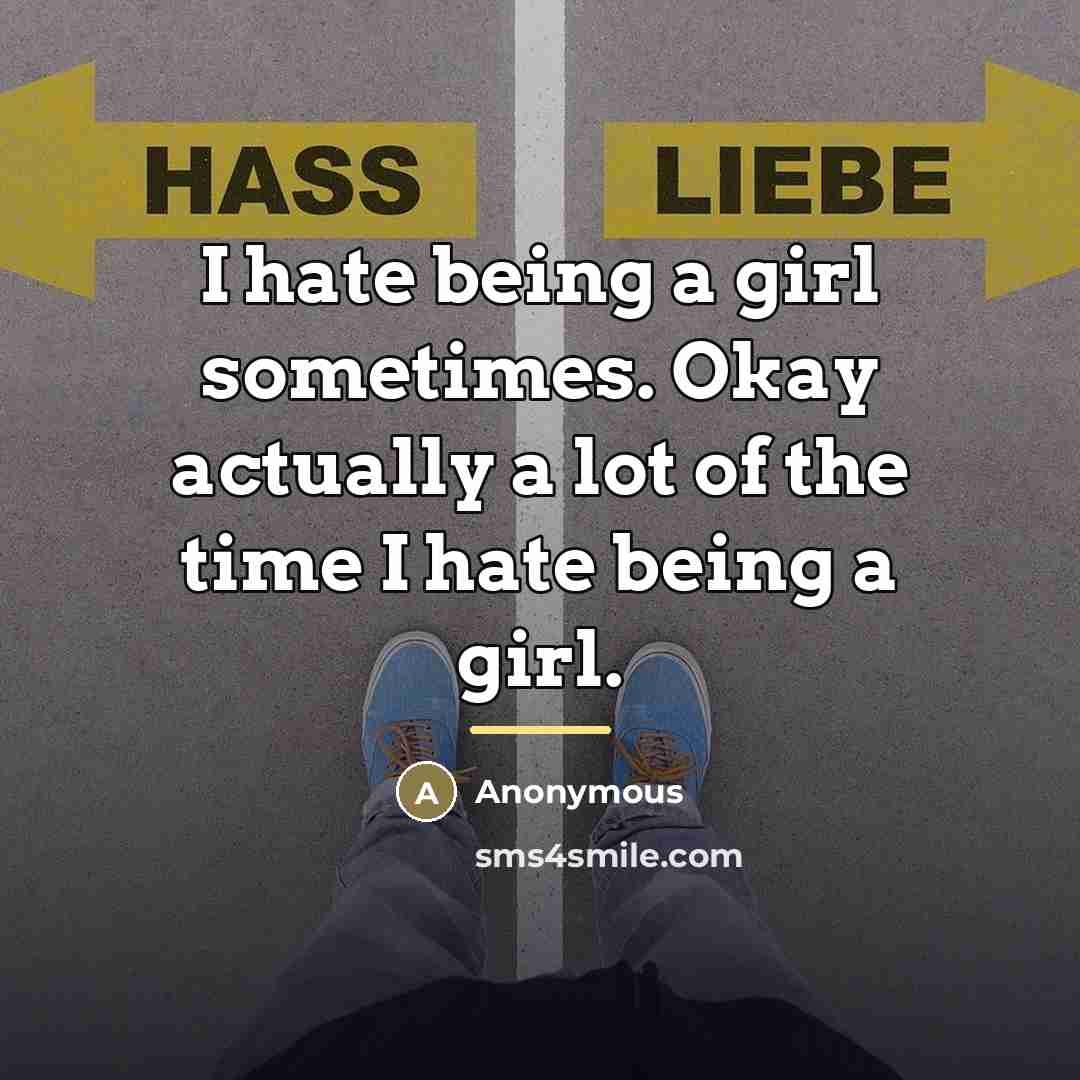 “I hate being a girl sometimes. Okay actually a lot…” quote by Anonymous