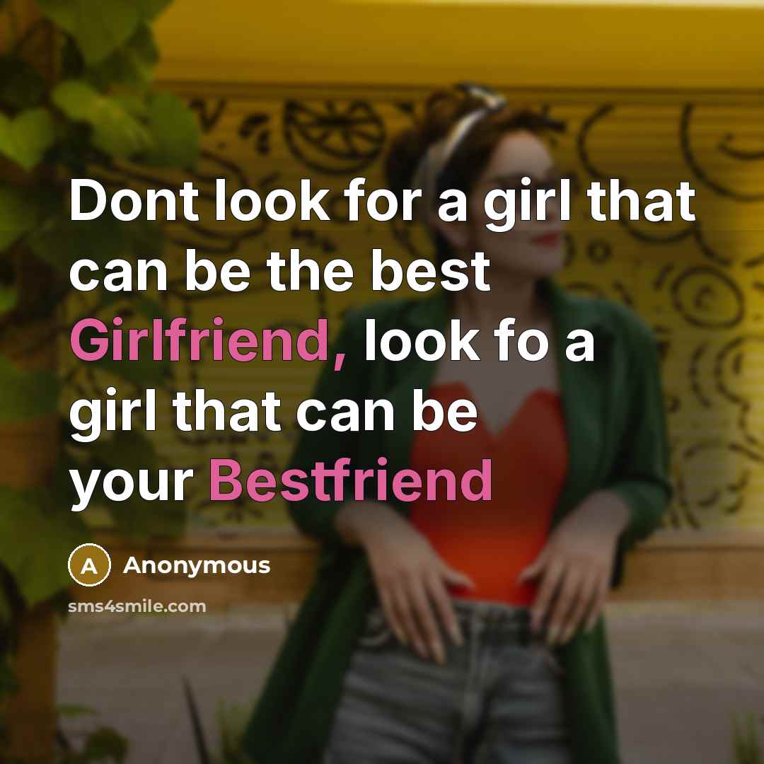 “Dont look for a girl that can be the best Girlfriend, look fo a girl that can be your Bestfriend” quote by Anonymous