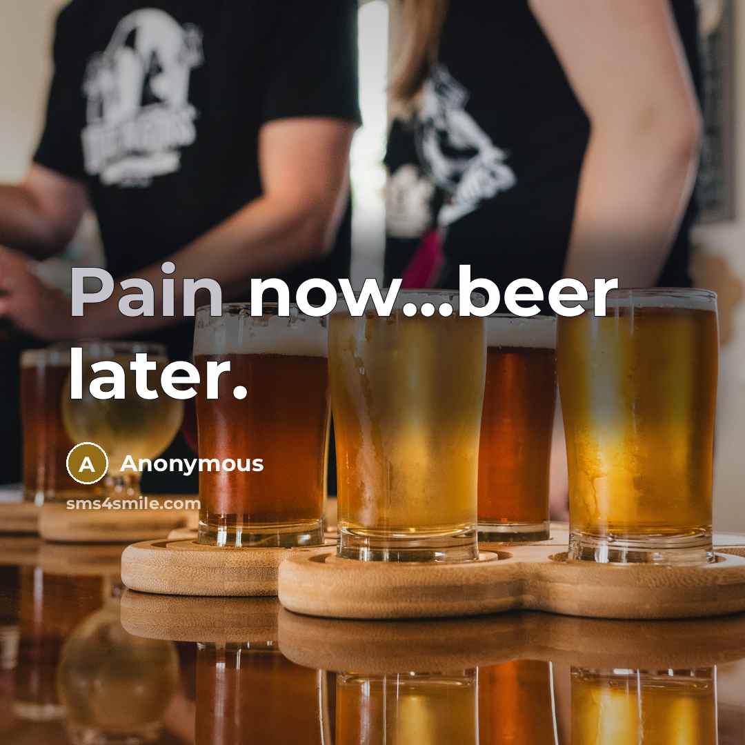 “Pain now...beer later.…” quote by Anonymous