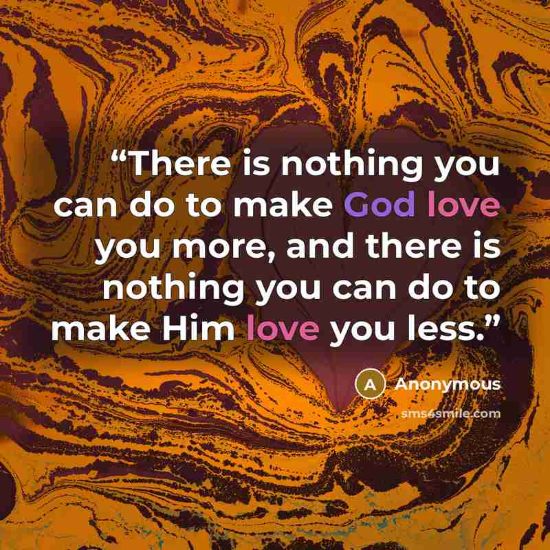 “There is nothing you can do to make God love you more, and there is nothing you can do to make Him love you less.” quote by Anonymous