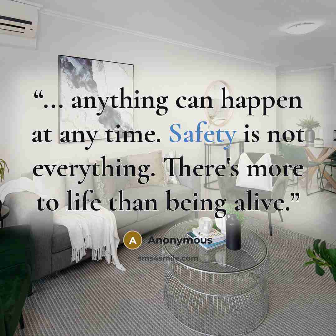 “... anything can happen at any time. Safety is not everything. There's more to life than being alive.” quote by Anonymous