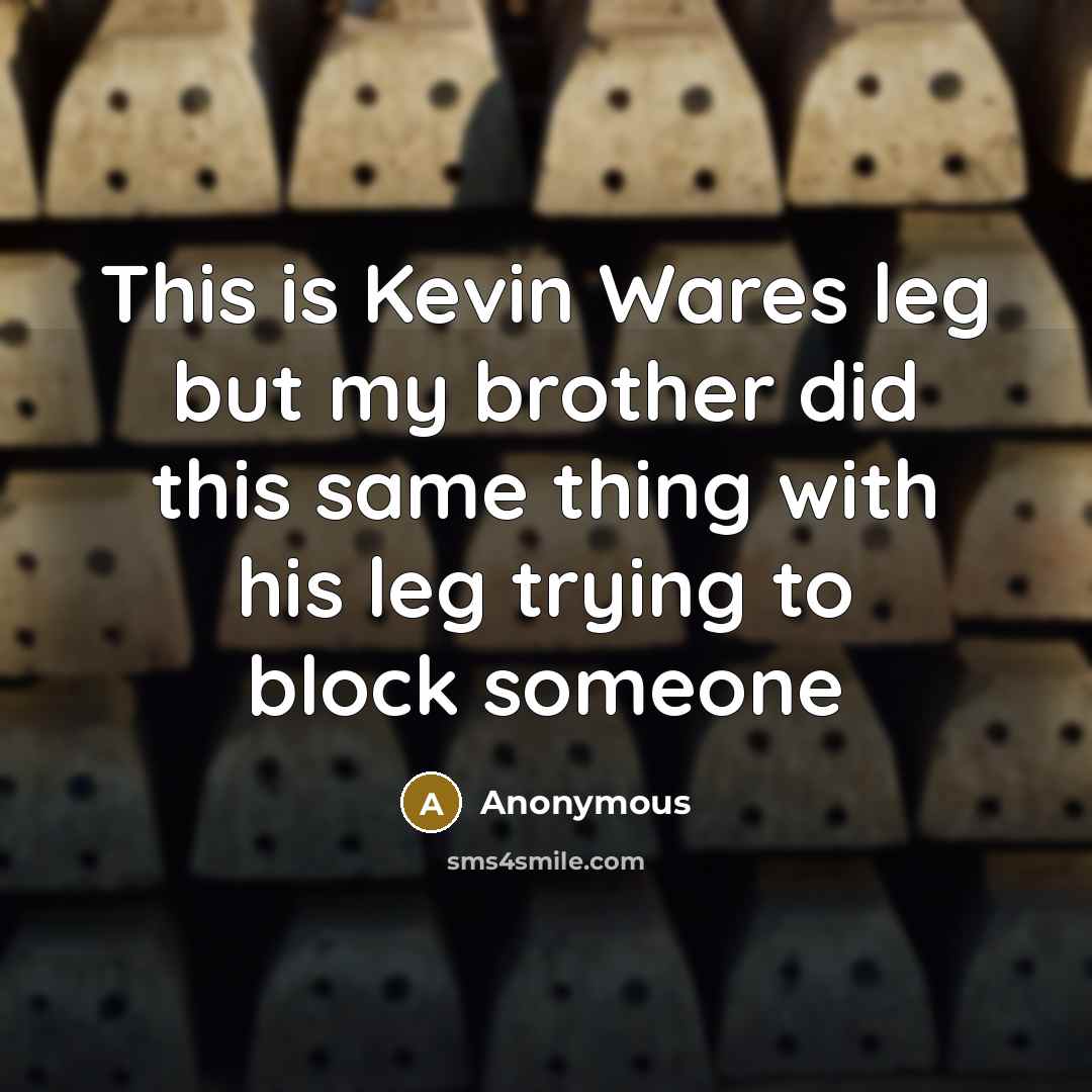 “This is Kevin Wares leg but my brother did this…” quote by Anonymous