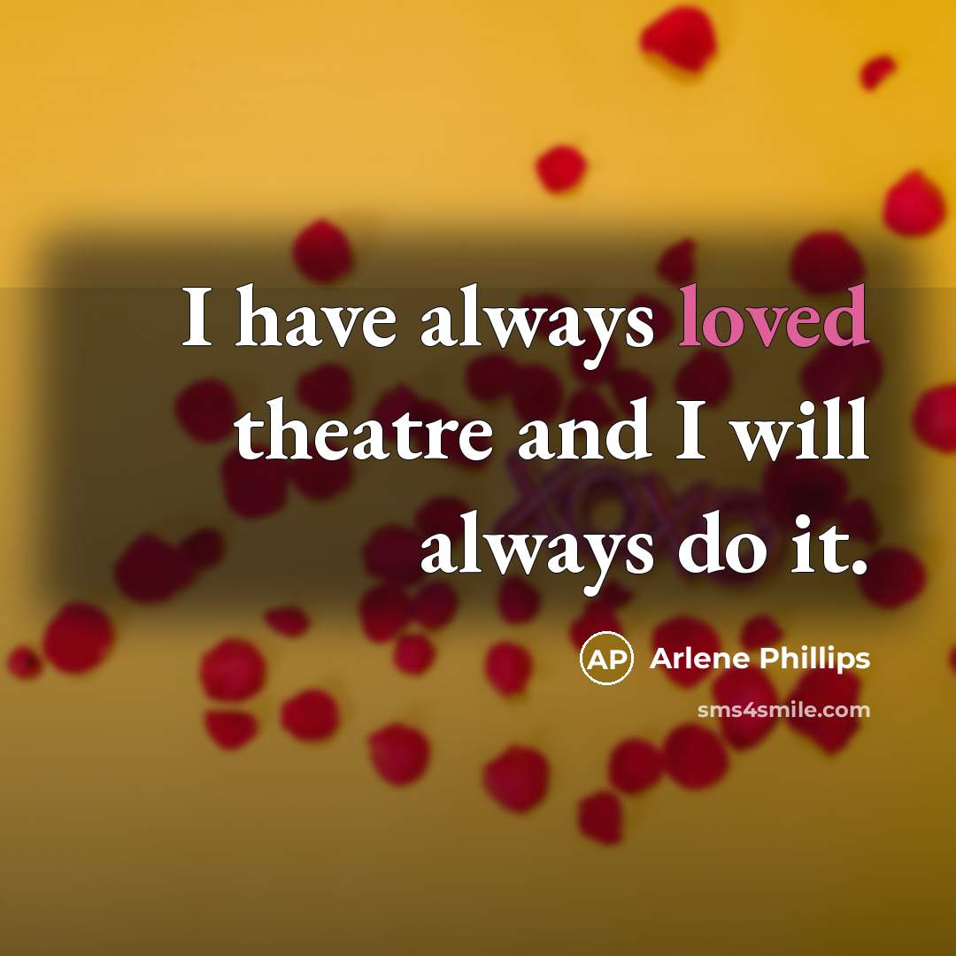 “I have always loved theatre and I will always do…” quote by Arlene Phillips