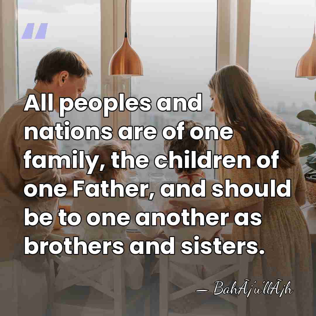 All peoples and nations are of one family, the children of one&hellip; - BahÃ¡'u'llÃ¡h