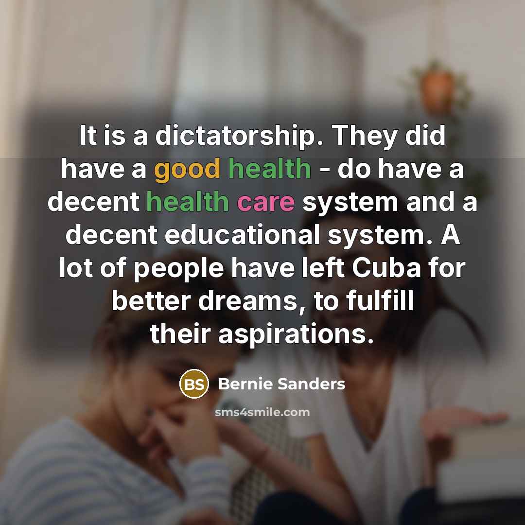 “It is a dictatorship. They did have a good health…” quote by Bernie Sanders