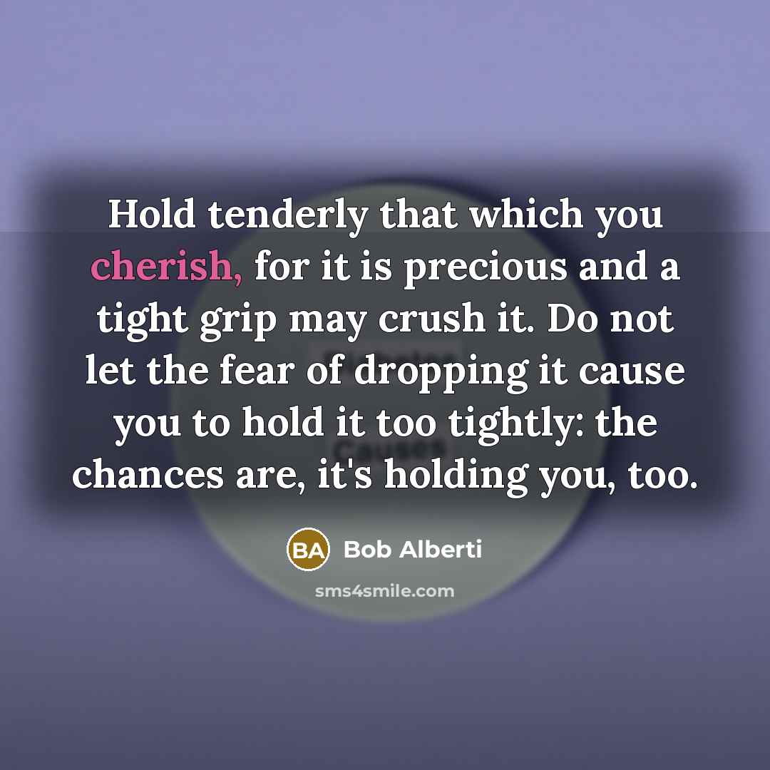 “Hold tenderly that which you cherish, for it is precious…” quote by Bob Alberti