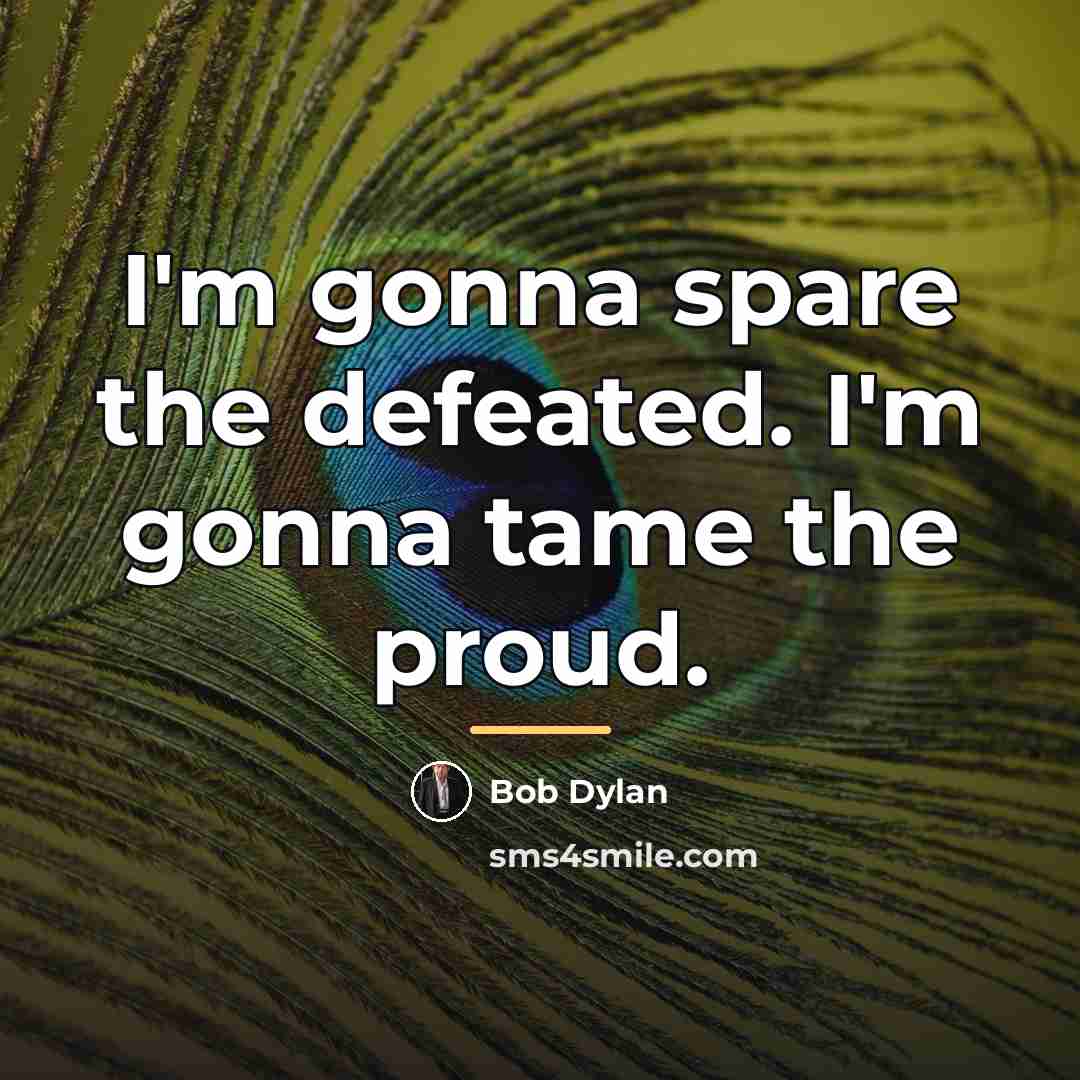 “I'm gonna spare the defeated. I'm gonna tame the proud.…” quote by Bob Dylan