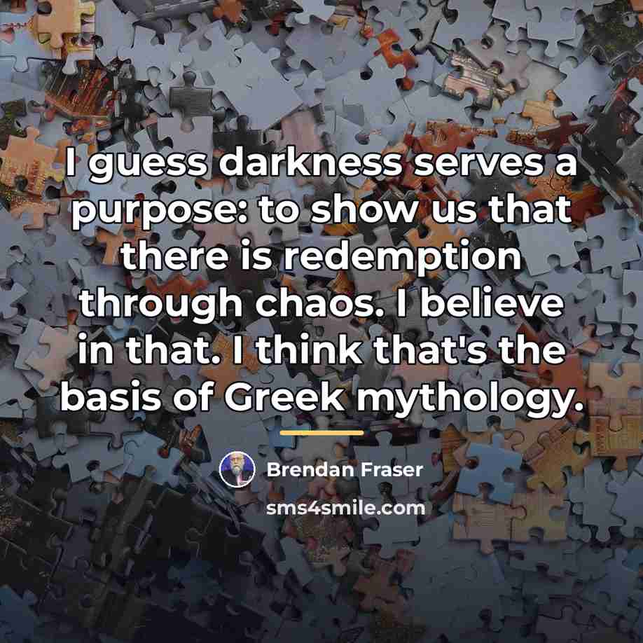 “I guess darkness serves a purpose: to show us that…” quote by Brendan Fraser