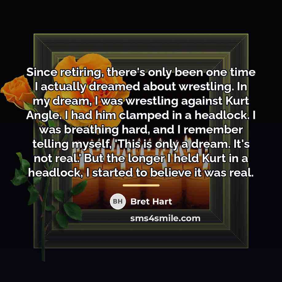 “Since retiring, there's only been one time I actually dreamed…” quote by Bret Hart