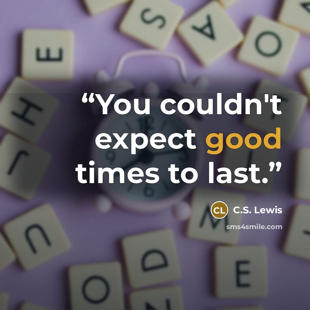 “You couldn't expect good times to last.” quote by C.S. Lewis