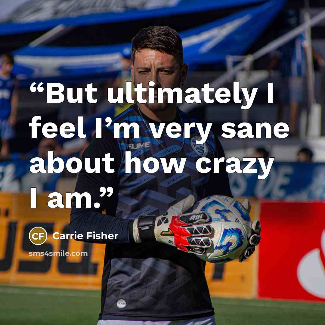 “But ultimately I feel I’m very sane about how crazy I am.” quote by Carrie Fisher