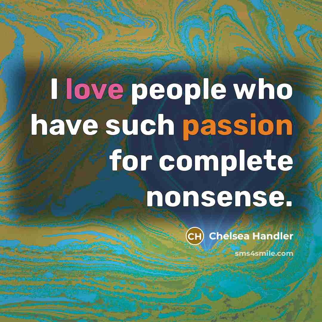 “I love people who have such passion for complete nonsense.…” quote by Chelsea Handler