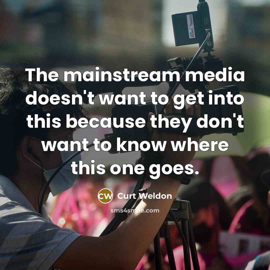 “The mainstream media doesn't want to get into this because they don't want to know where this one goes.” quote by Curt Weldon