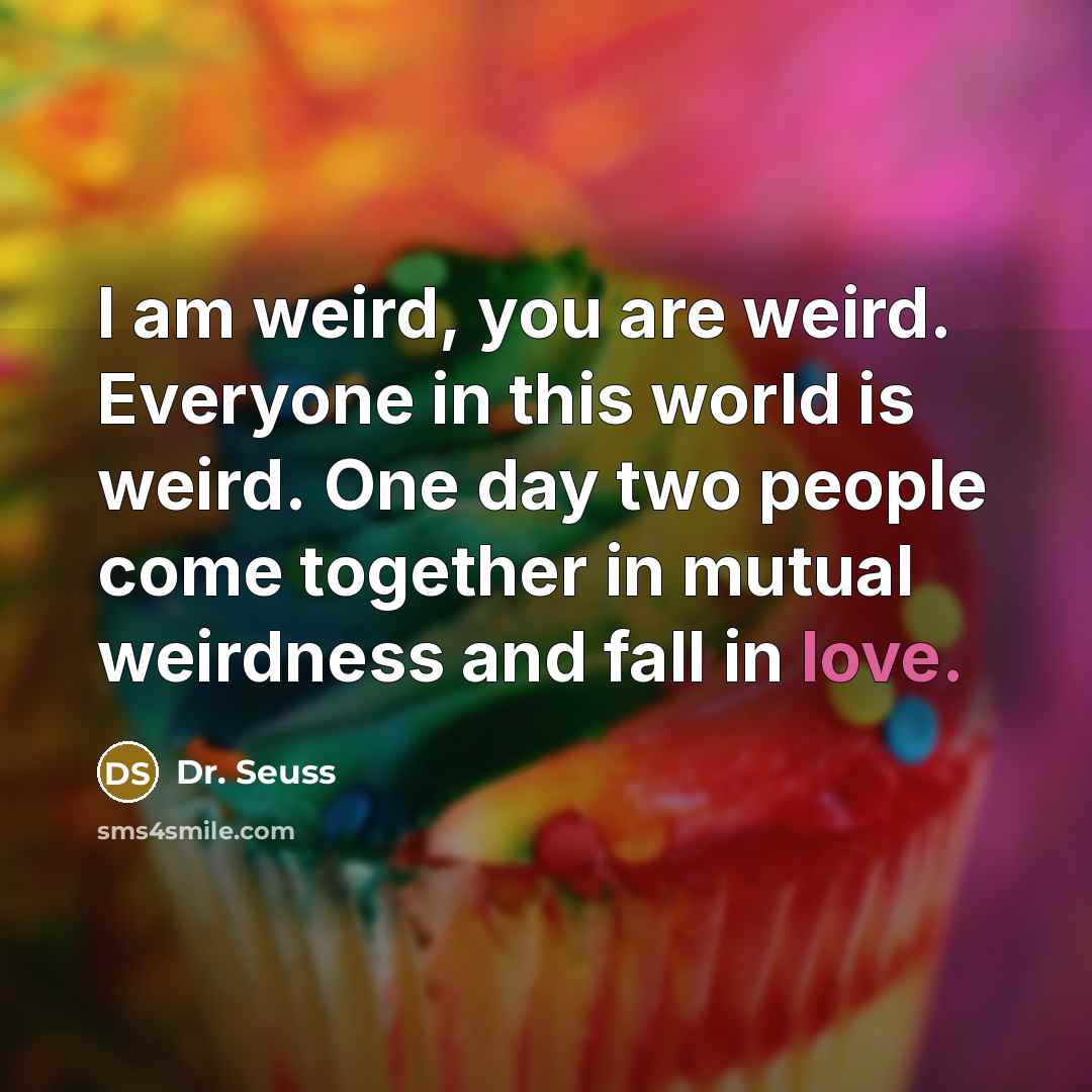 “I am weird, you are weird. Everyone in this world…” quote by Dr. Seuss