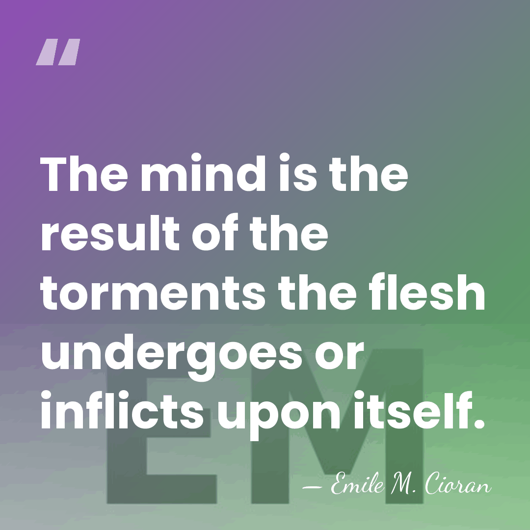 The mind is the result of the torments the flesh undergoes or&hellip; - Emile M. Cioran