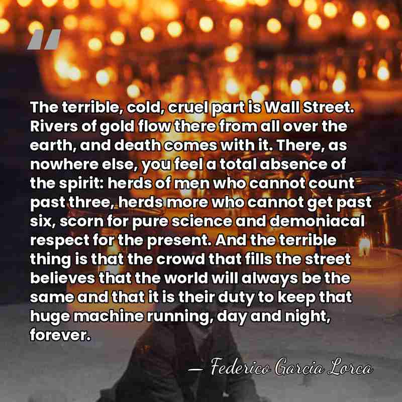 The terrible, cold, cruel part is Wall Street. Rivers of gold flow&hellip; - Federico Garcia Lorca