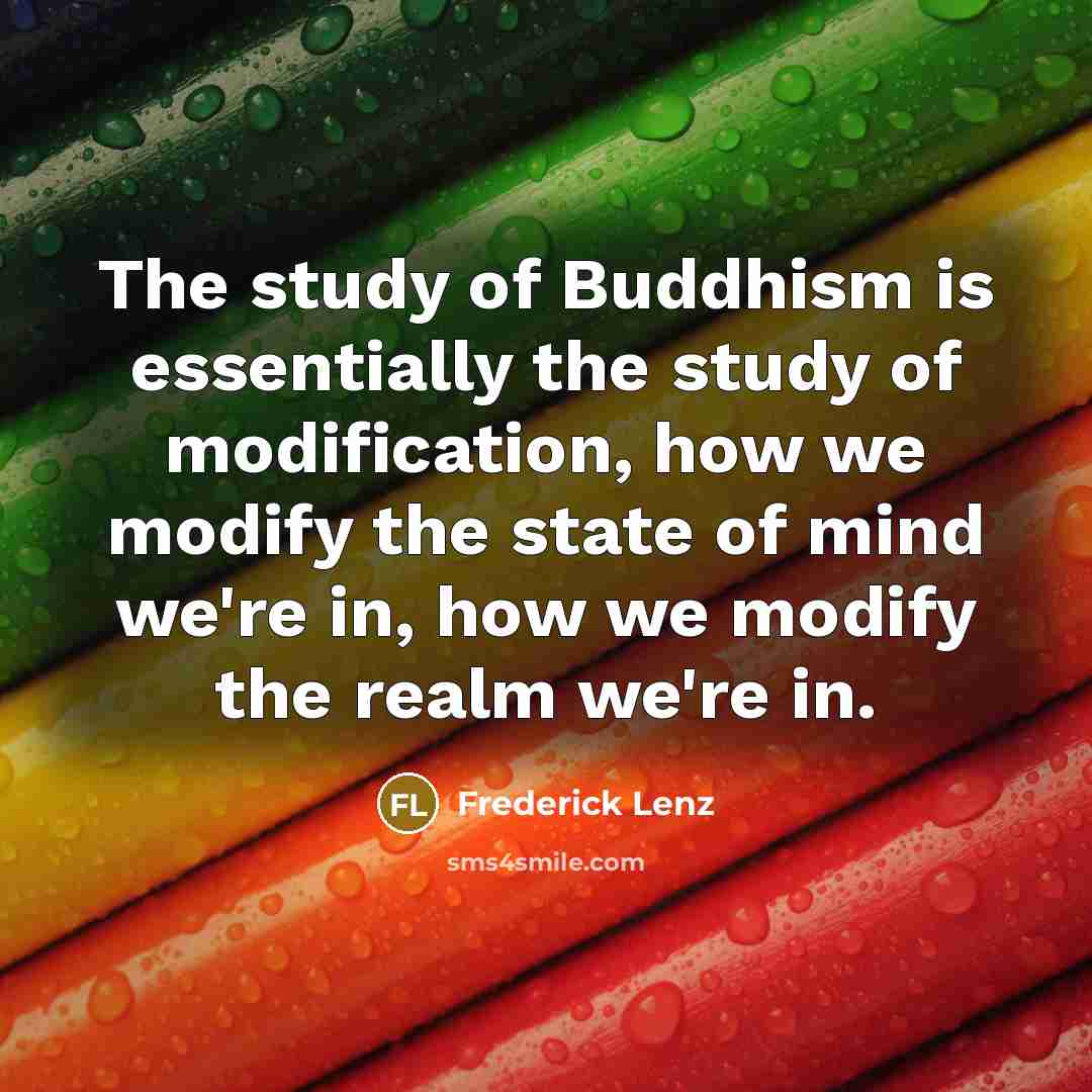 “The study of Buddhism is essentially the study of modification,…” quote by Frederick Lenz