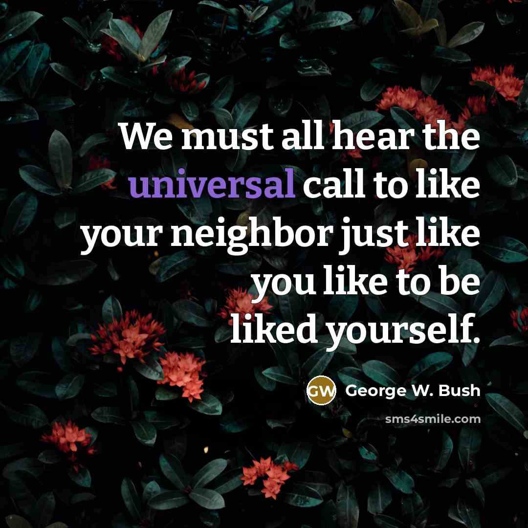 “We must all hear the universal call to like your…” quote by George W. Bush