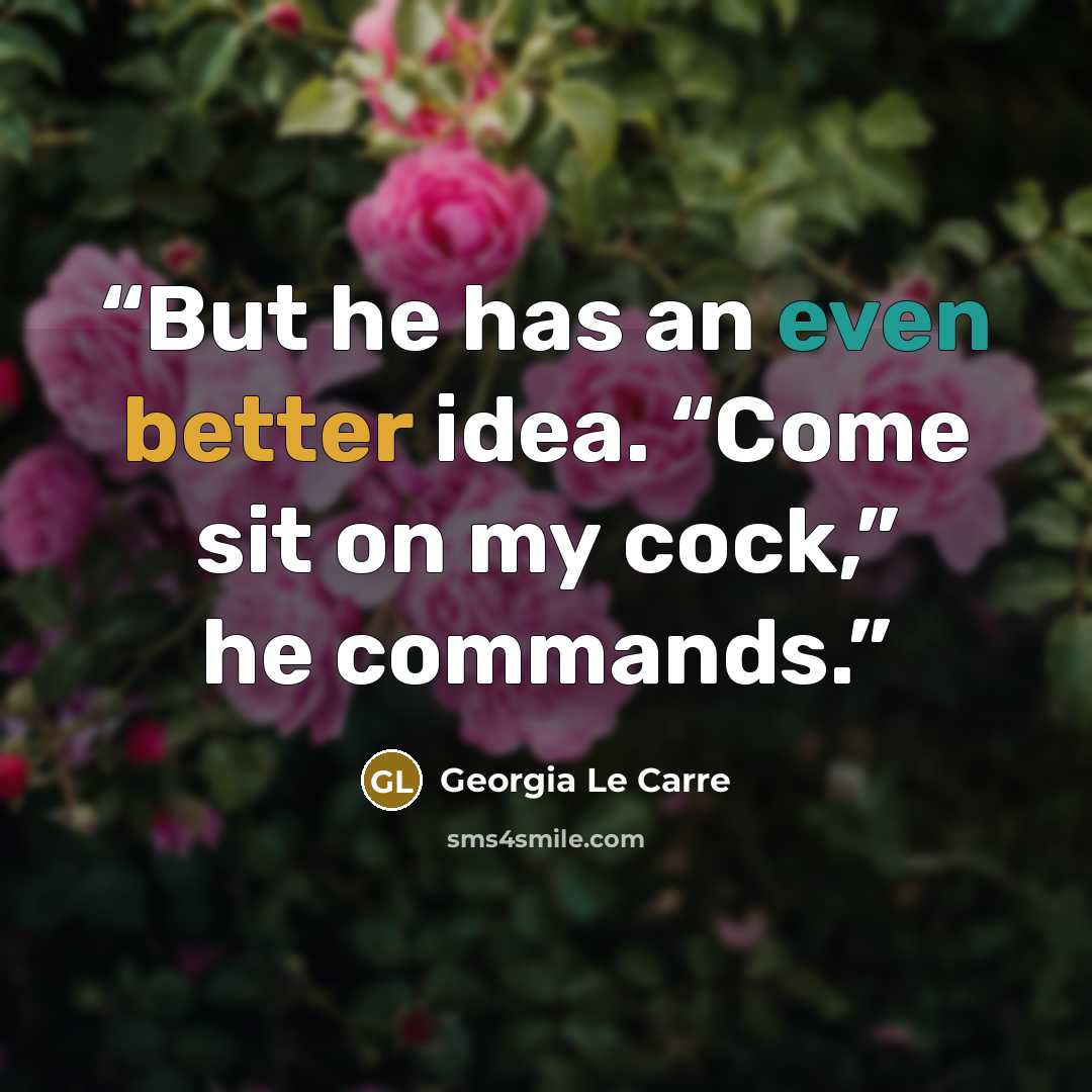 “But he has an even better idea. “Come sit on my cock,” he commands.” quote by Georgia Le Carre