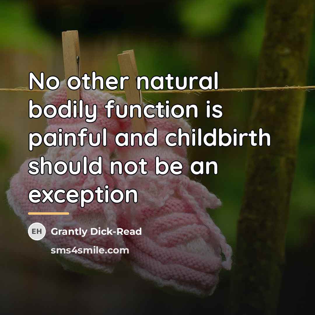 “No other natural bodily function is painful and childbirth should…” quote by Grantly Dick-Read