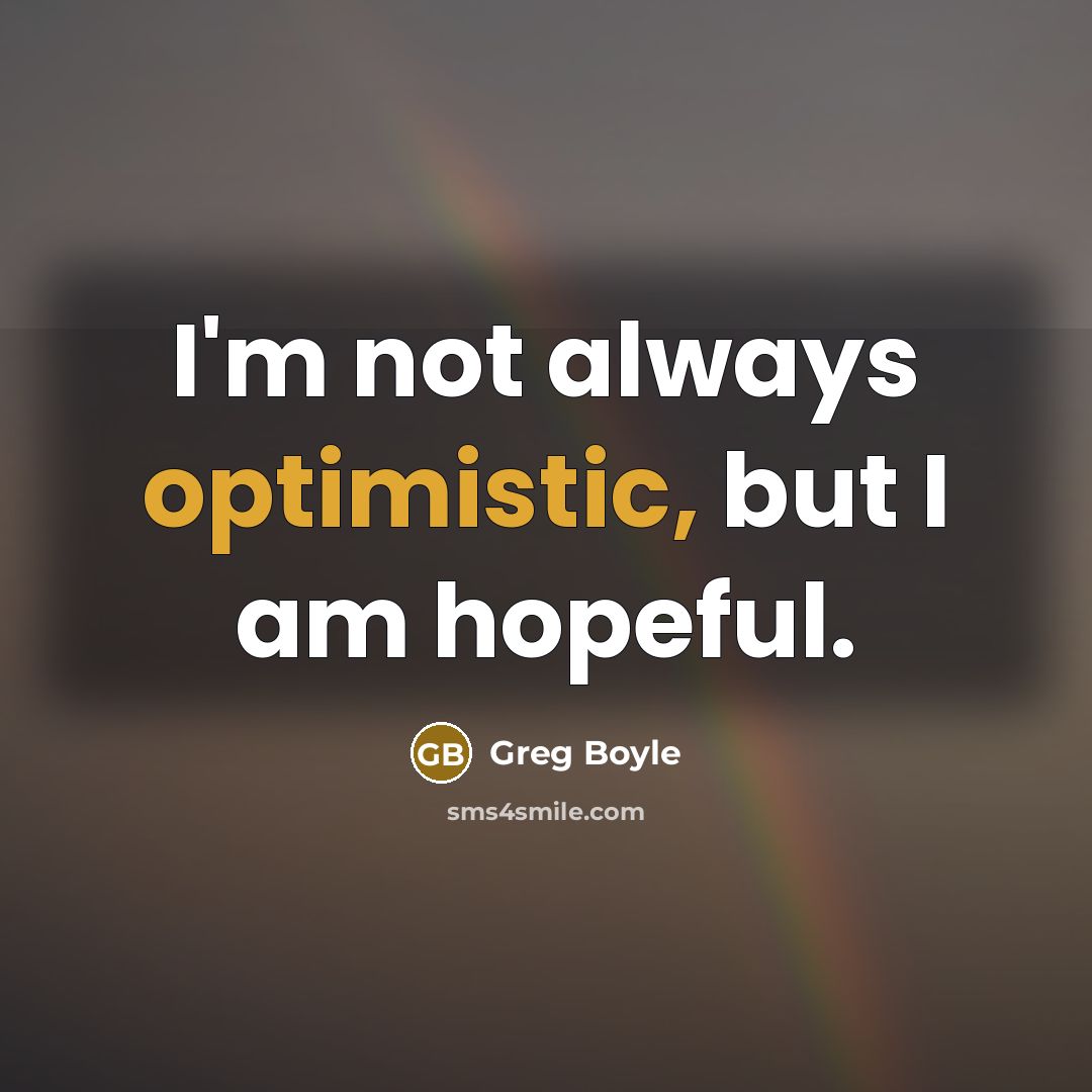 “I'm not always optimistic, but I am hopeful.…” quote by Greg Boyle