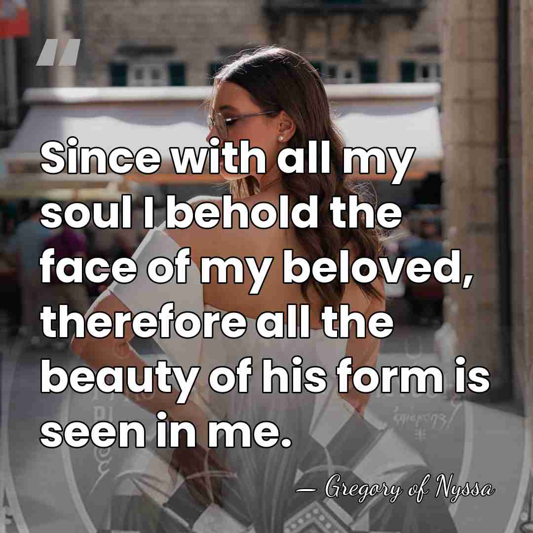 Since with all my soul I behold the face of my beloved,&hellip; - Gregory of Nyssa