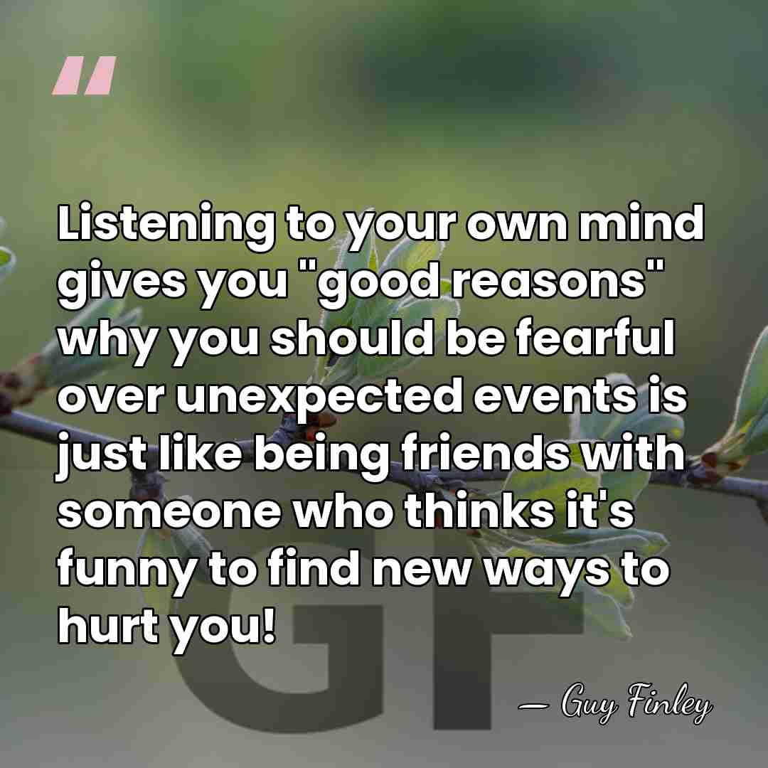 Listening to your own mind gives you "good reasons" why you should&hellip; - Guy Finley