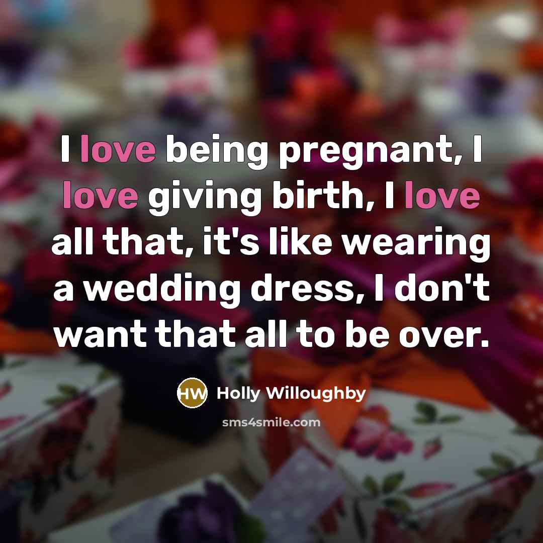 “I love being pregnant, I love giving birth, I love…” quote by Holly Willoughby